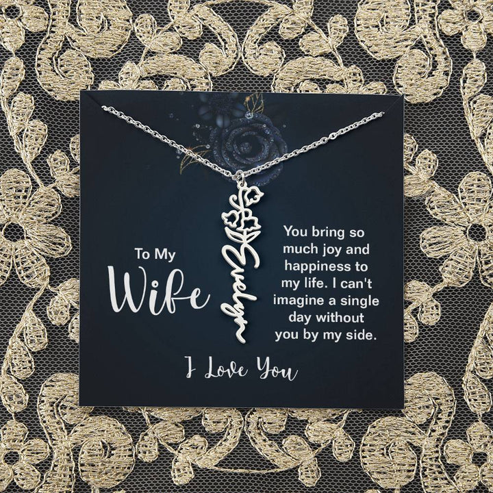 To My Wife |  You bring so much joy and happiness to my life. I can't imagine a single day without you by my side - Flower Name Necklace