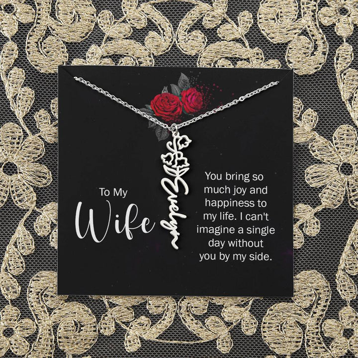 To My Wife | You bring so much joy and happiness to my life. I can't imagine a single day without you by my side - Flower Name Necklace