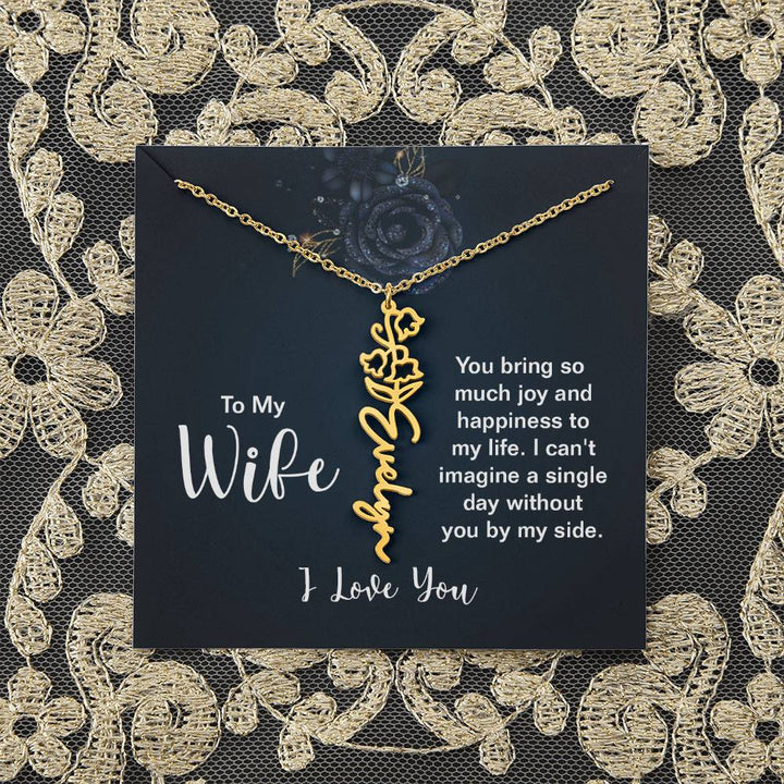 To My Wife |  You bring so much joy and happiness to my life. I can't imagine a single day without you by my side - Flower Name Necklace