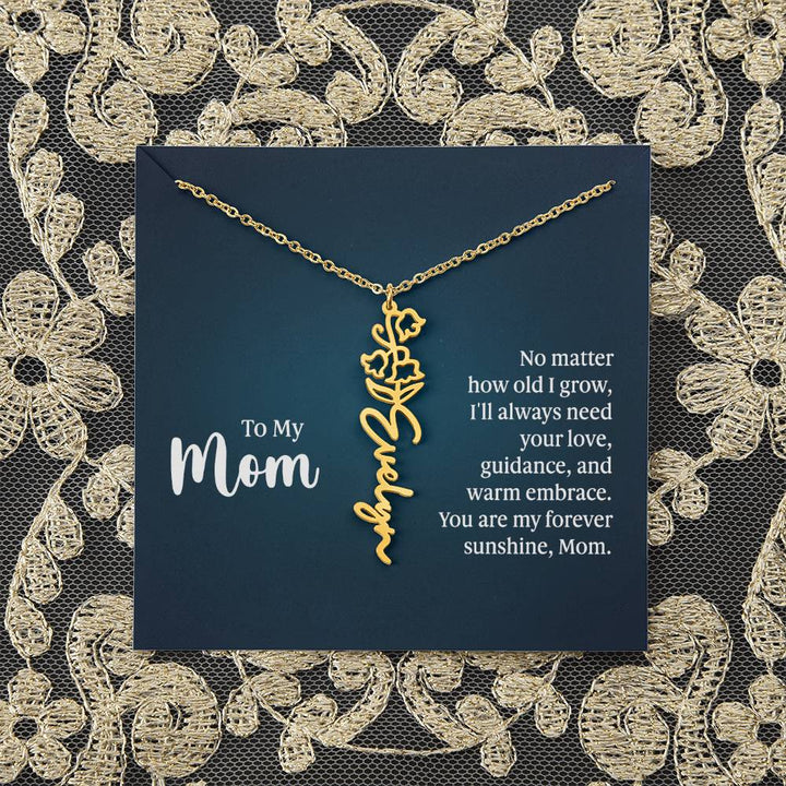 To My Mom | No matter how old I grow, I'll always need your love, guidance, and warm embrace - Flower Name Necklace