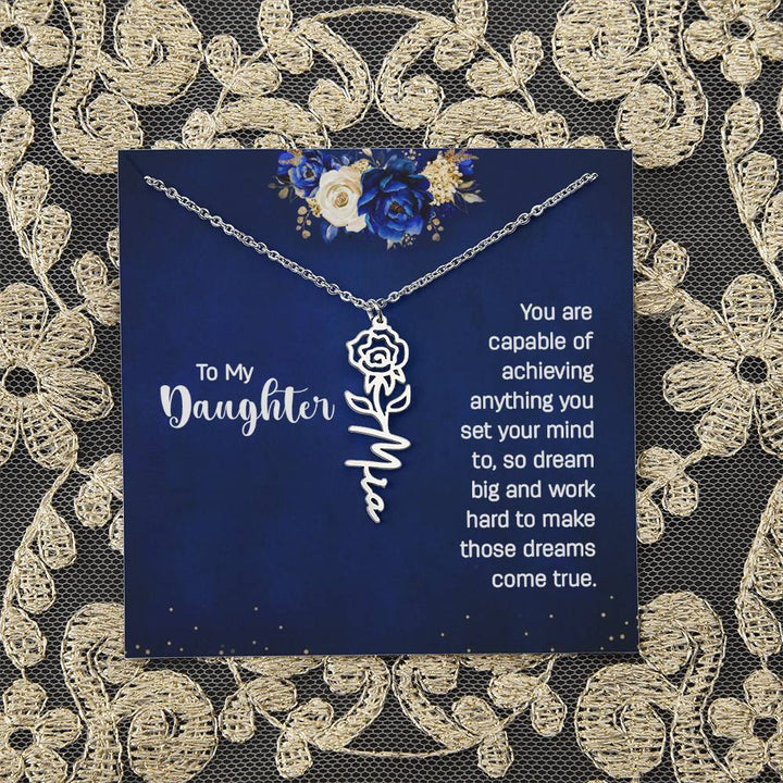 To My Daughter | You are capable of achieving anything you set your mind to, so dream big and work hard to make those dreams come true - Flower Name Necklace