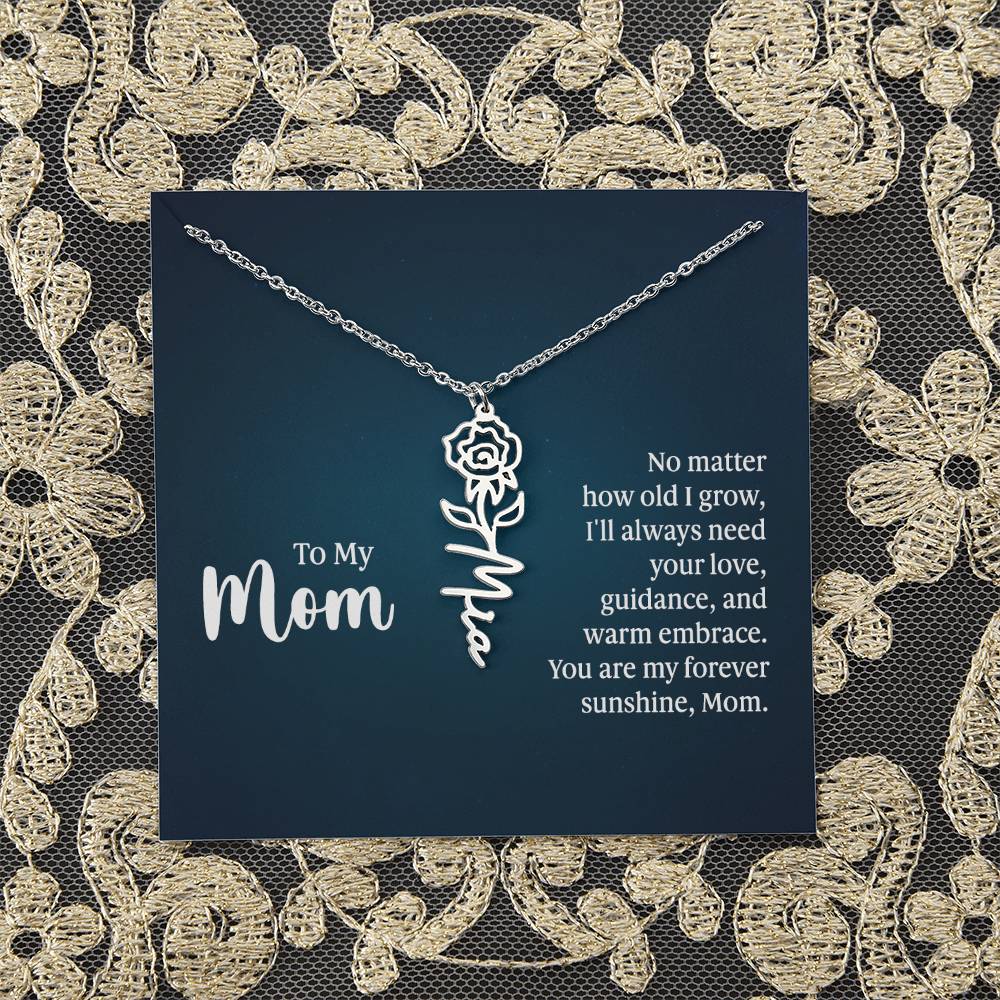 To My Mom | No matter how old I grow, I'll always need your love, guidance, and warm embrace - Flower Name Necklace