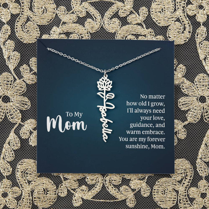 To My Mom | No matter how old I grow, I'll always need your love, guidance, and warm embrace - Flower Name Necklace