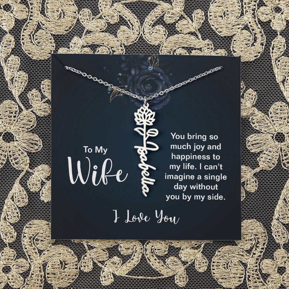 To My Wife |  You bring so much joy and happiness to my life. I can't imagine a single day without you by my side - Flower Name Necklace