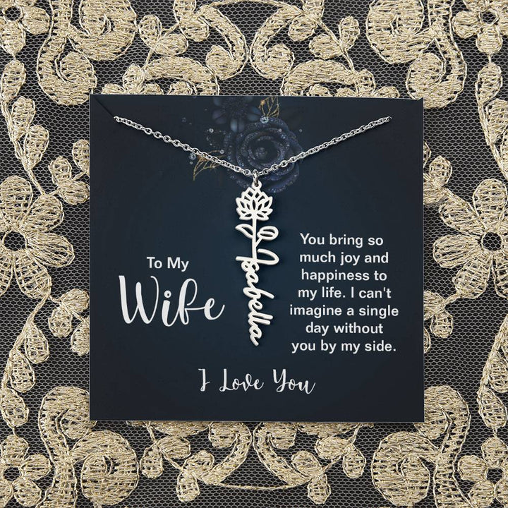 To My Wife |  You bring so much joy and happiness to my life. I can't imagine a single day without you by my side - Flower Name Necklace