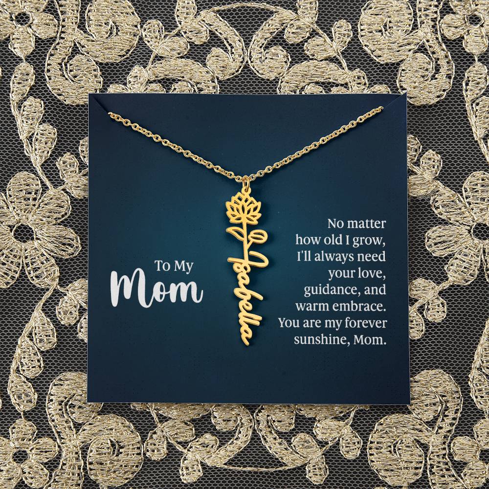 To My Mom | No matter how old I grow, I'll always need your love, guidance, and warm embrace - Flower Name Necklace