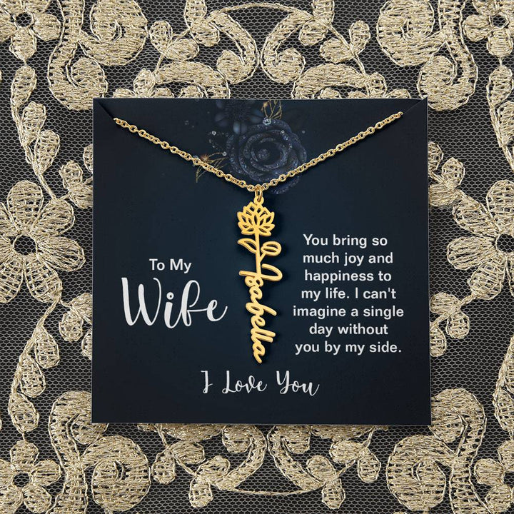 To My Wife |  You bring so much joy and happiness to my life. I can't imagine a single day without you by my side - Flower Name Necklace