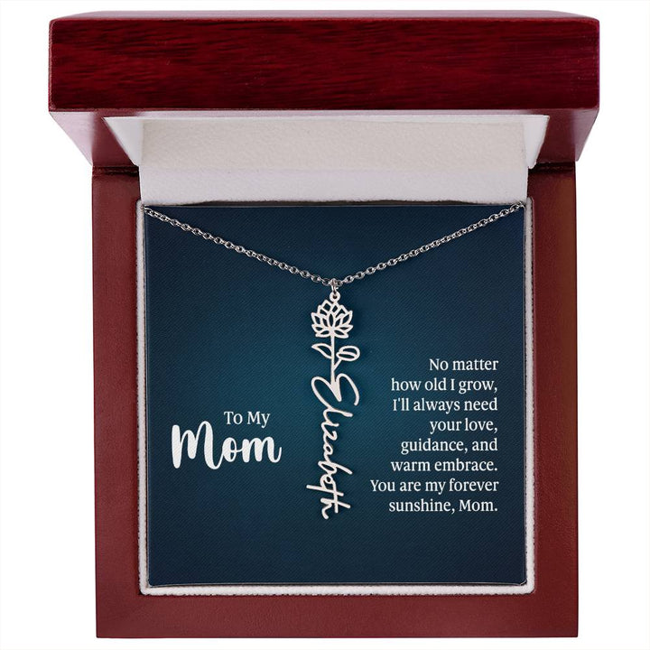 To My Mom | No matter how old I grow, I'll always need your love, guidance, and warm embrace - Flower Name Necklace