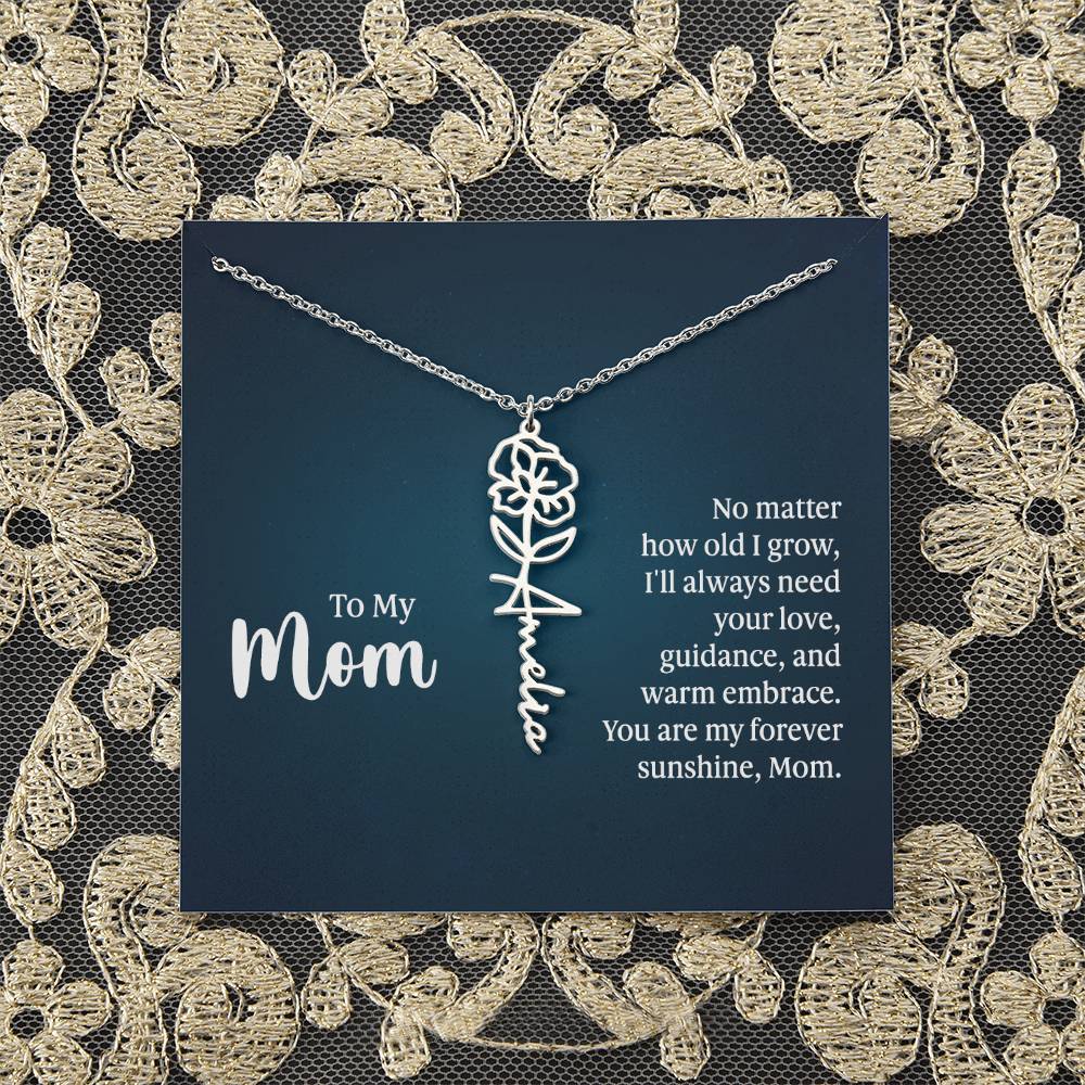 To My Mom | No matter how old I grow, I'll always need your love, guidance, and warm embrace - Flower Name Necklace