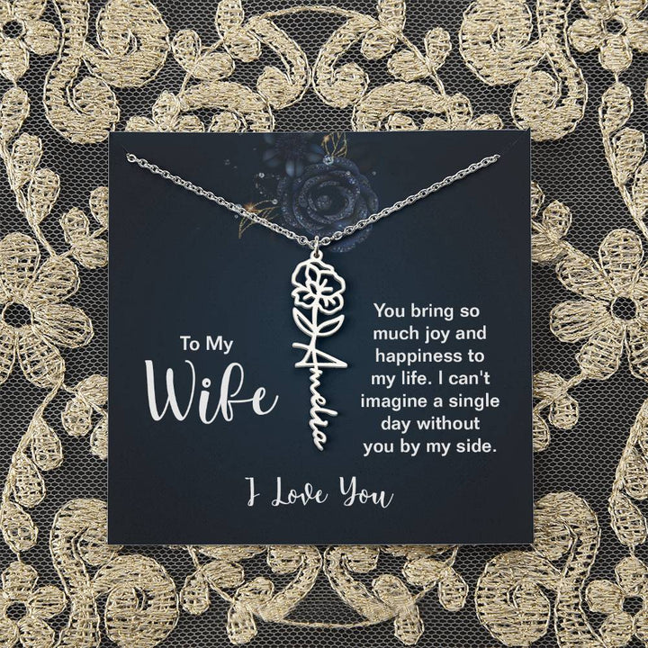 To My Wife |  You bring so much joy and happiness to my life. I can't imagine a single day without you by my side - Flower Name Necklace