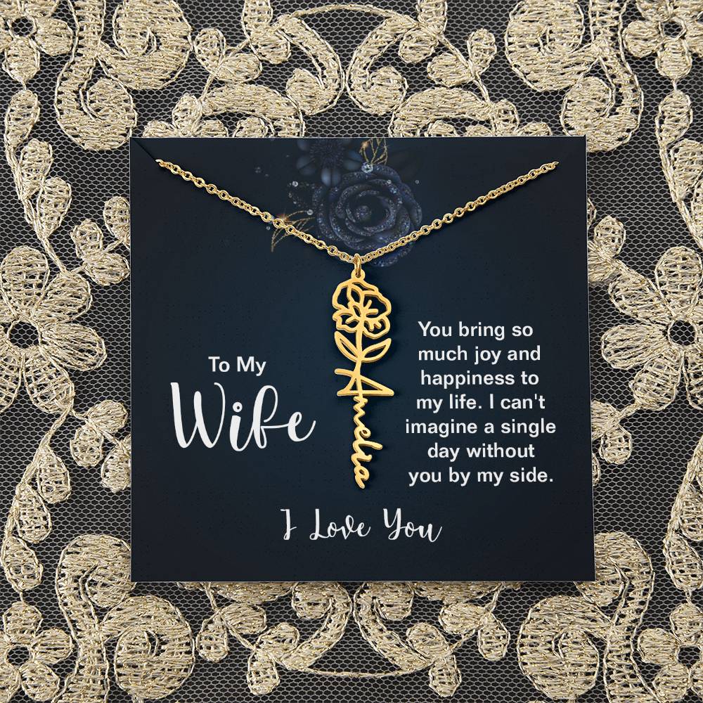 To My Wife |  You bring so much joy and happiness to my life. I can't imagine a single day without you by my side - Flower Name Necklace