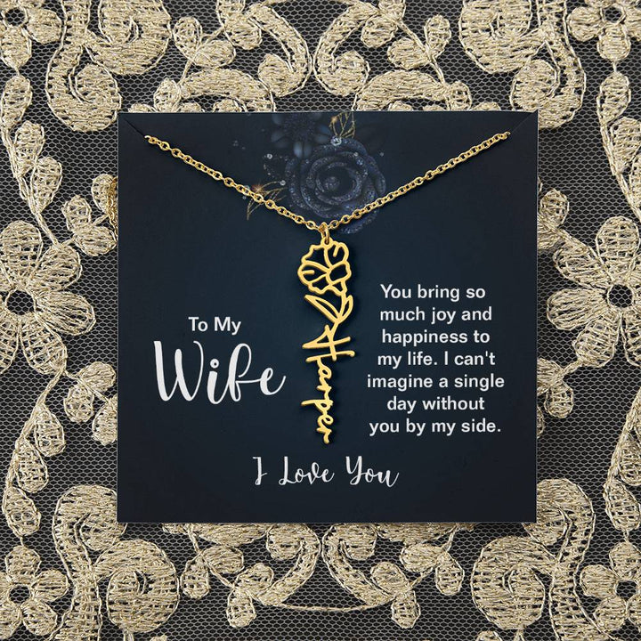 To My Wife |  You bring so much joy and happiness to my life. I can't imagine a single day without you by my side - Flower Name Necklace