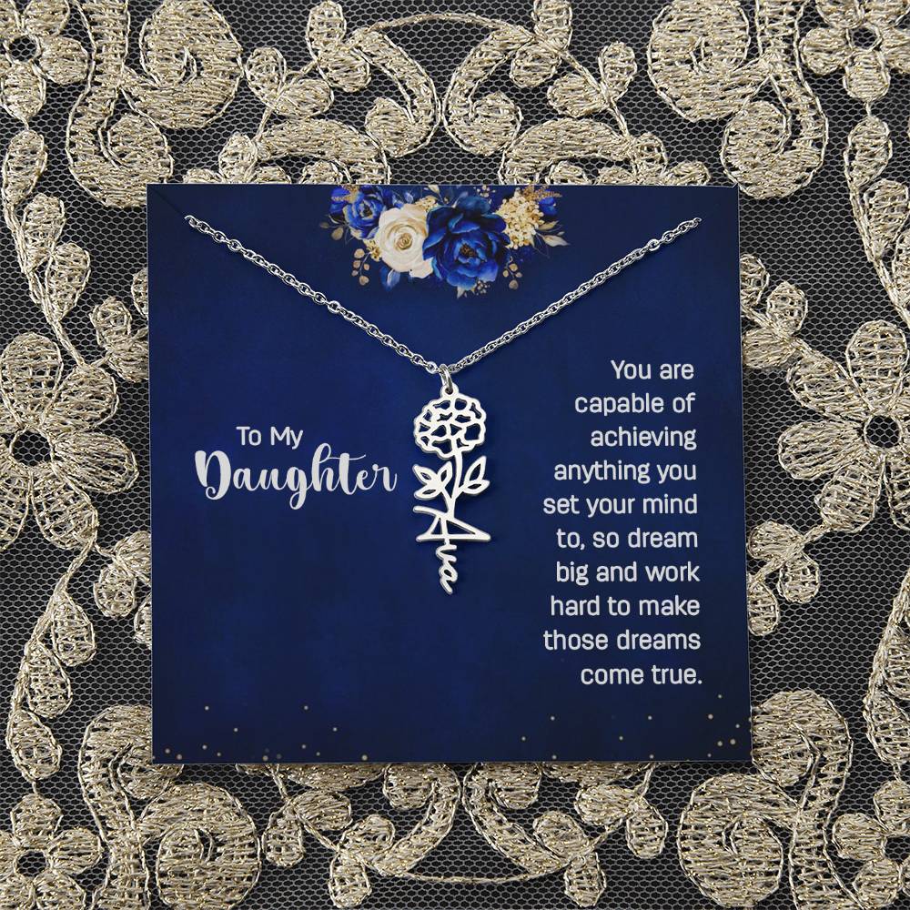 To My Daughter | You are capable of achieving anything you set your mind to, so dream big and work hard to make those dreams come true - Flower Name Necklace