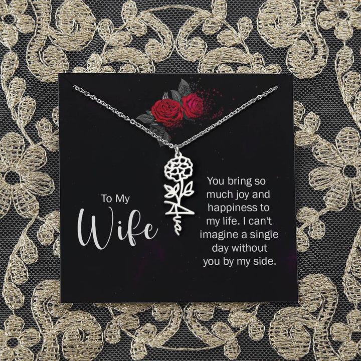 To My Wife | You bring so much joy and happiness to my life. I can't imagine a single day without you by my side - Flower Name Necklace