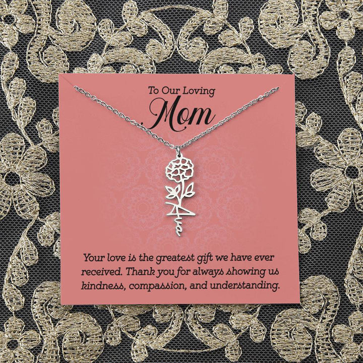 To Our Loving Mom | Your love is the greatest gift we have ever received. Thank you for always showing us kindness, compassion, and understanding - Flower Name Necklace