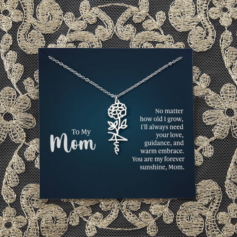 To My Mom | No matter how old I grow, I'll always need your love, guidance, and warm embrace - Flower Name Necklace