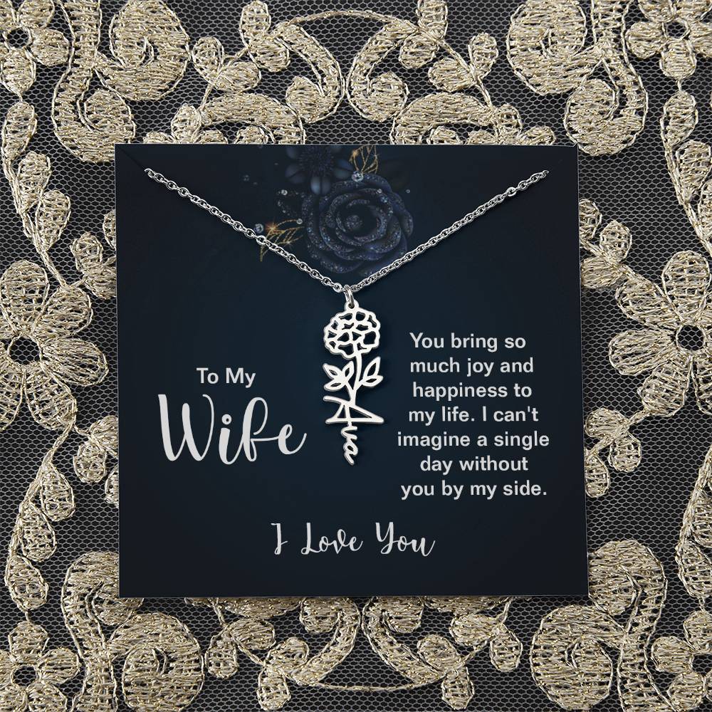 To My Wife |  You bring so much joy and happiness to my life. I can't imagine a single day without you by my side - Flower Name Necklace