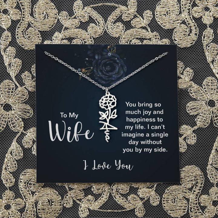 To My Wife |  You bring so much joy and happiness to my life. I can't imagine a single day without you by my side - Flower Name Necklace