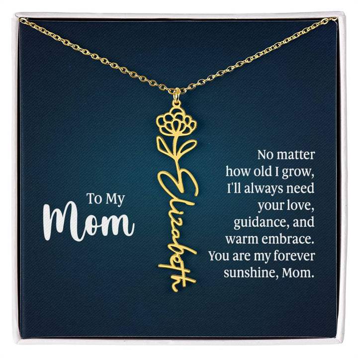 To My Mom | No matter how old I grow, I'll always need your love, guidance, and warm embrace - Flower Name Necklace