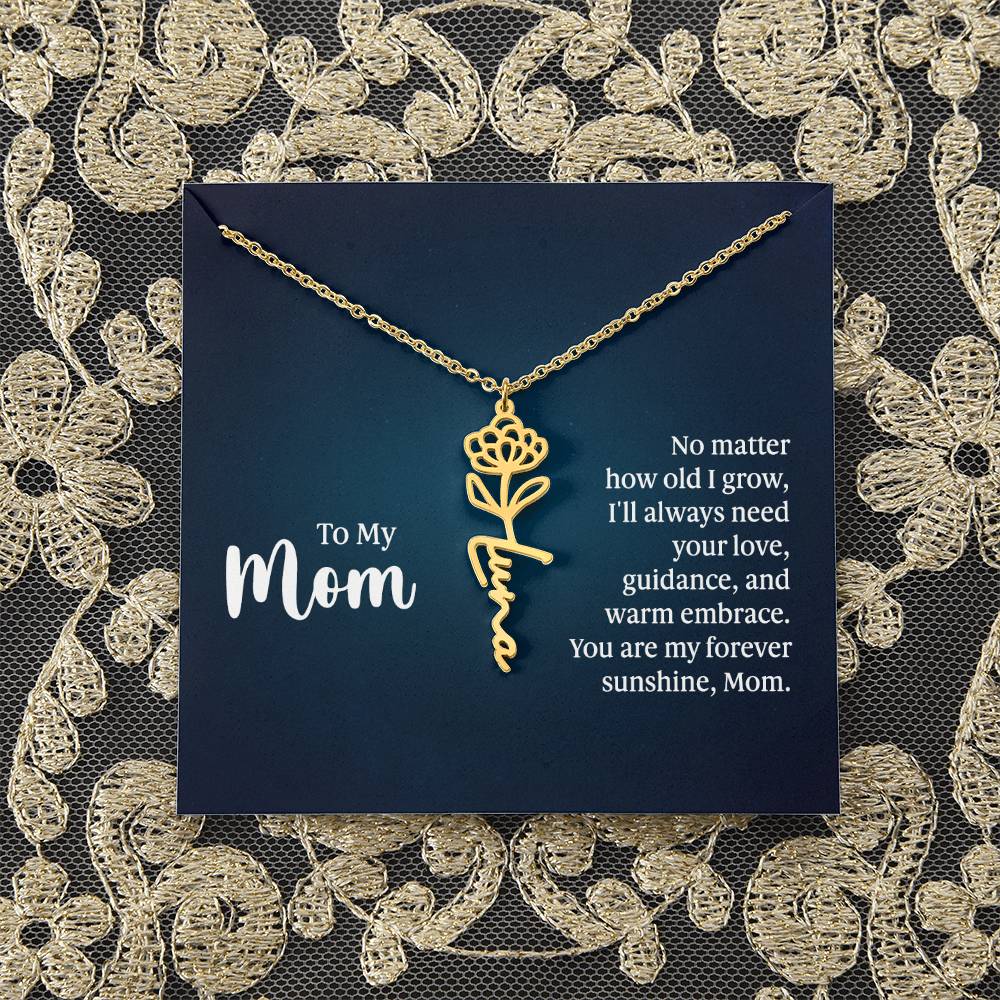 To My Mom | No matter how old I grow, I'll always need your love, guidance, and warm embrace - Flower Name Necklace