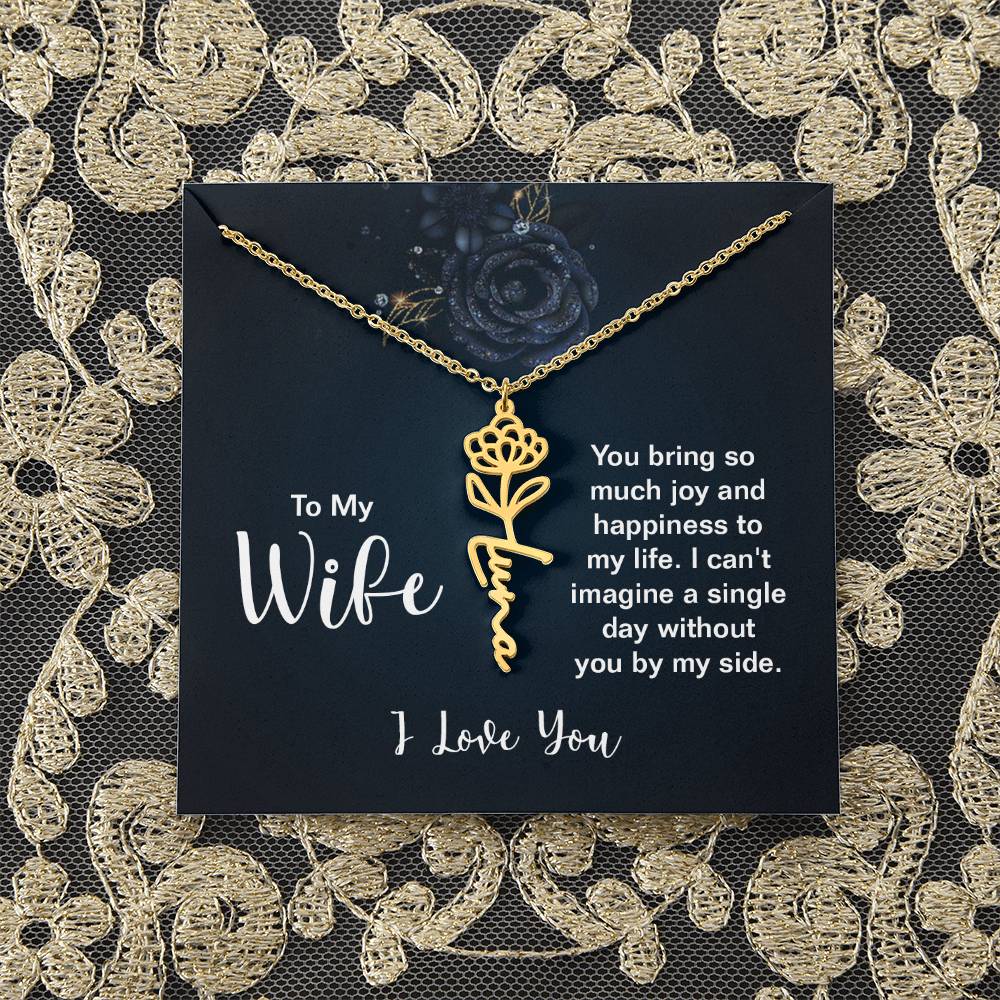 To My Wife |  You bring so much joy and happiness to my life. I can't imagine a single day without you by my side - Flower Name Necklace