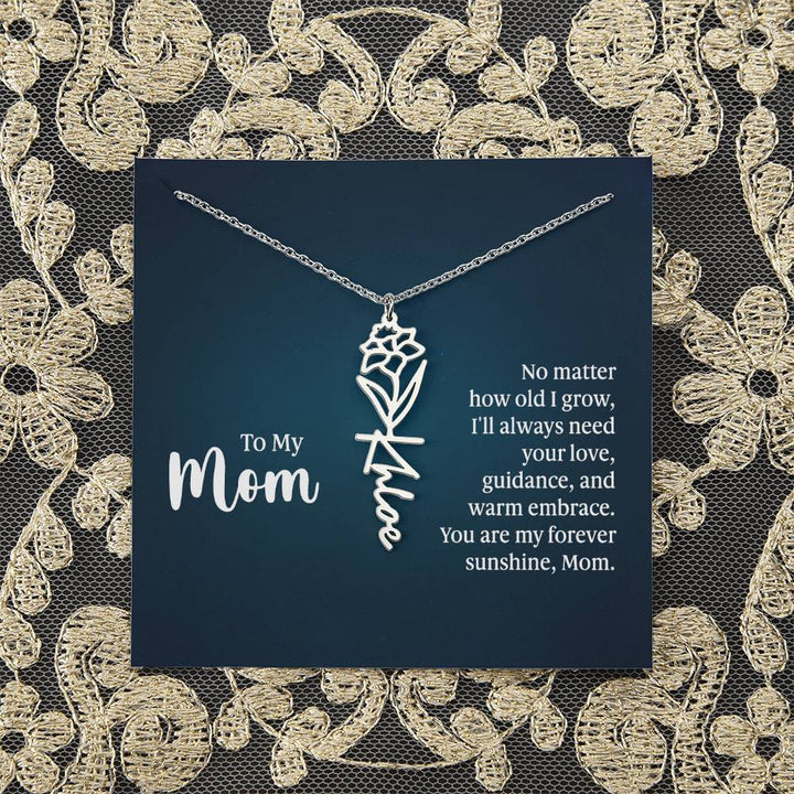 To My Mom | No matter how old I grow, I'll always need your love, guidance, and warm embrace - Flower Name Necklace