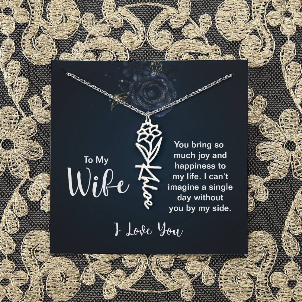 To My Wife |  You bring so much joy and happiness to my life. I can't imagine a single day without you by my side - Flower Name Necklace