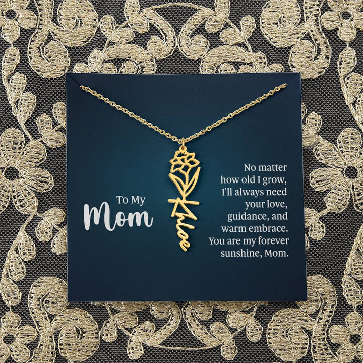 To My Mom | No matter how old I grow, I'll always need your love, guidance, and warm embrace - Flower Name Necklace