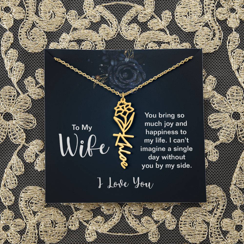 To My Wife |  You bring so much joy and happiness to my life. I can't imagine a single day without you by my side - Flower Name Necklace