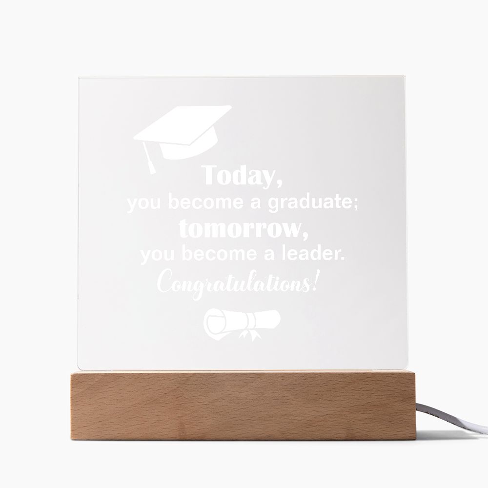 Today, you become a graduate; Tomorrow, you become a leader. Congratulations! - Square Acrylic Plaque