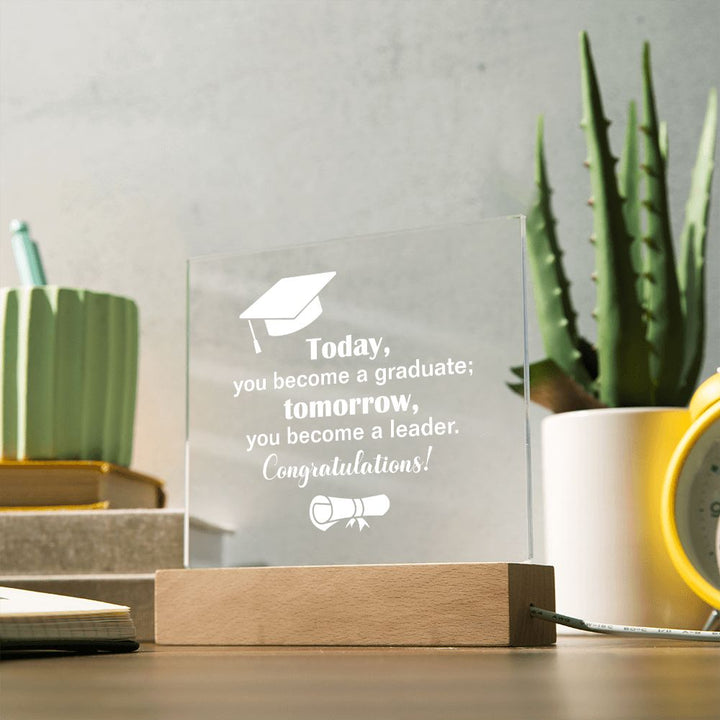 Today, you become a graduate; Tomorrow, you become a leader. Congratulations! - Square Acrylic Plaque