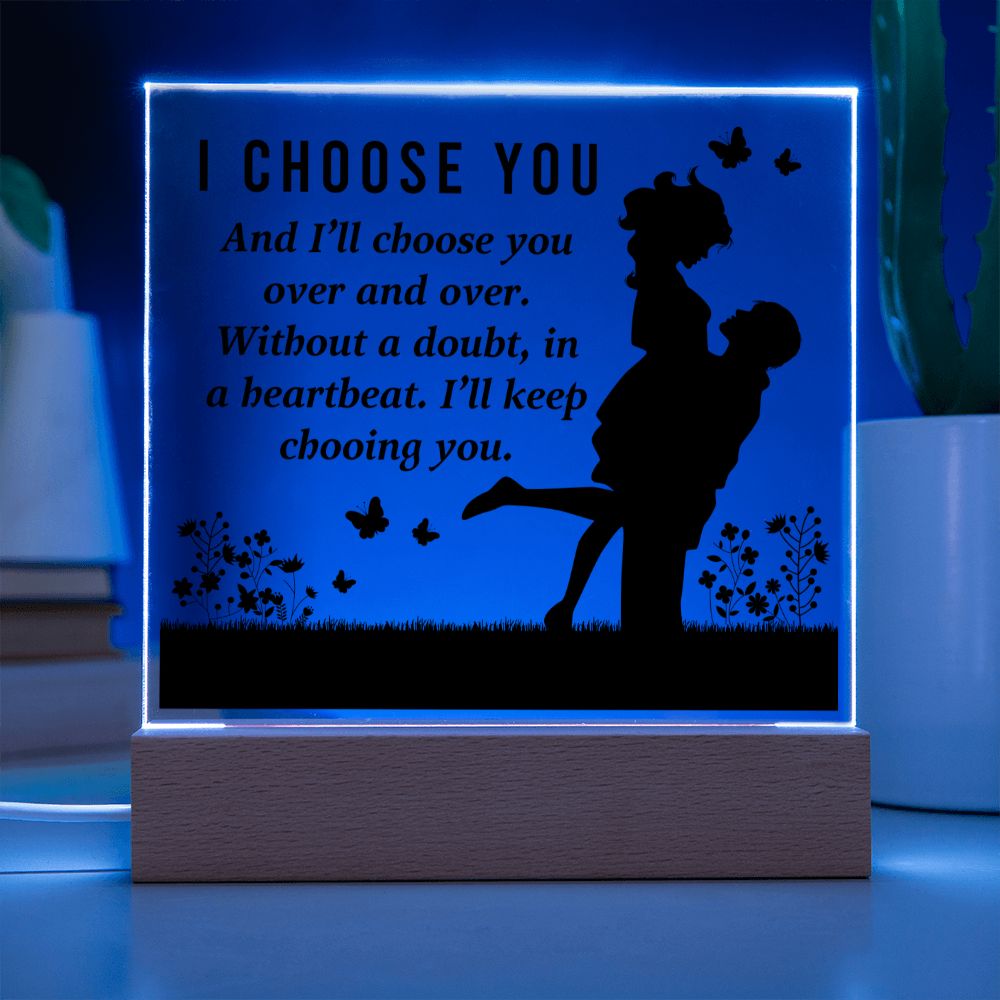 I choose you and I'll choose you over and over. Without a doubt, in a heartbeat. I'll keep choosing you - Square Acrylic Plaque