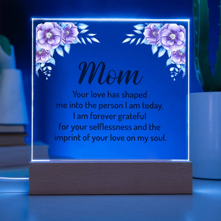 Mom | Your Love has shaped me into the person I am today - Square Acrylic Plaque