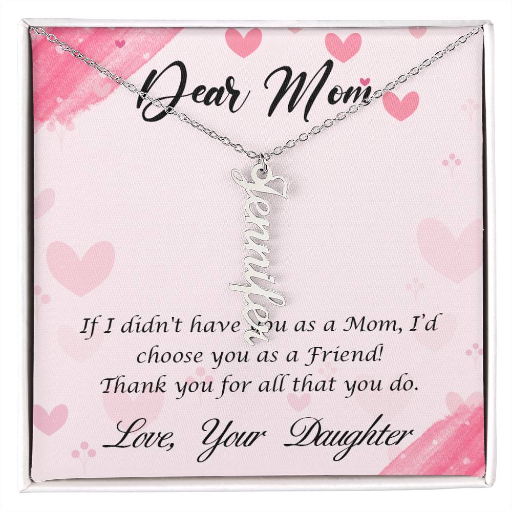 Dear Mom | I I didn't have you as a Mom, I'd choose you as a Friend - Multi Vertical Name Necklace