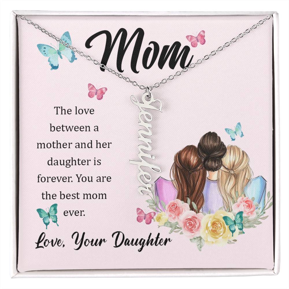 Mom | The Love between a mother and her daughter is forever - Multi Vertical Name Necklace