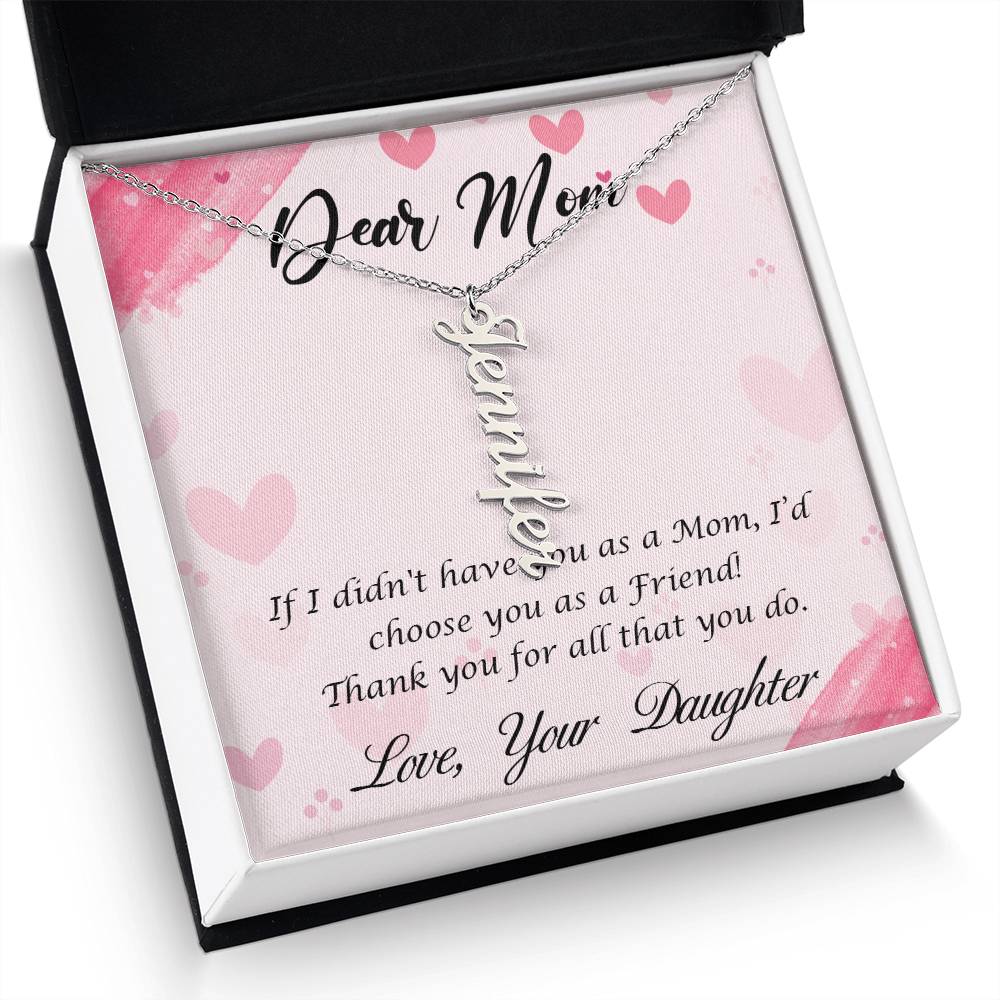 Dear Mom | I I didn't have you as a Mom, I'd choose you as a Friend - Multi Vertical Name Necklace