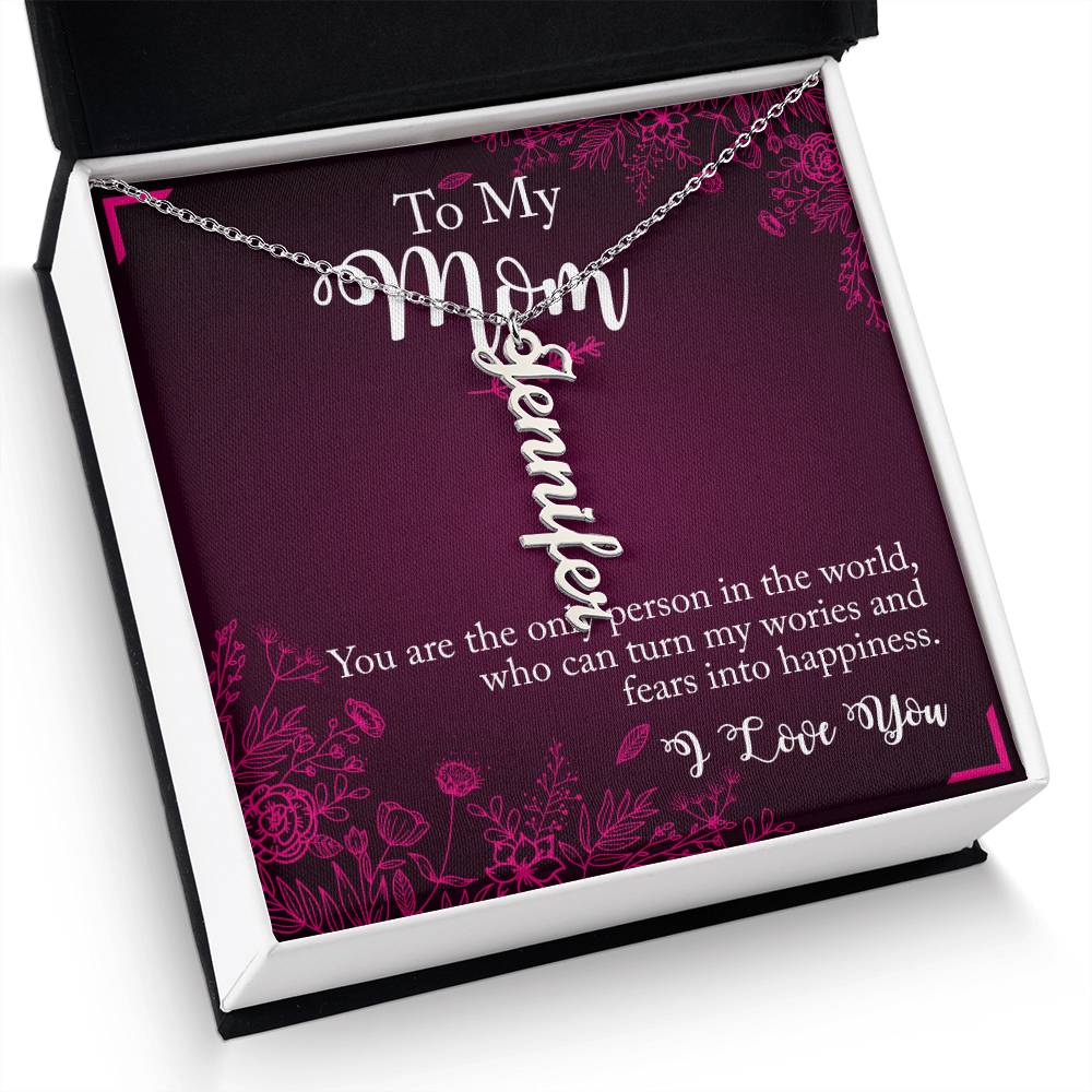 To My Mom | You are the only person in the world, who can turn my worries and fears into happiness - Multi Vertical Name Necklace