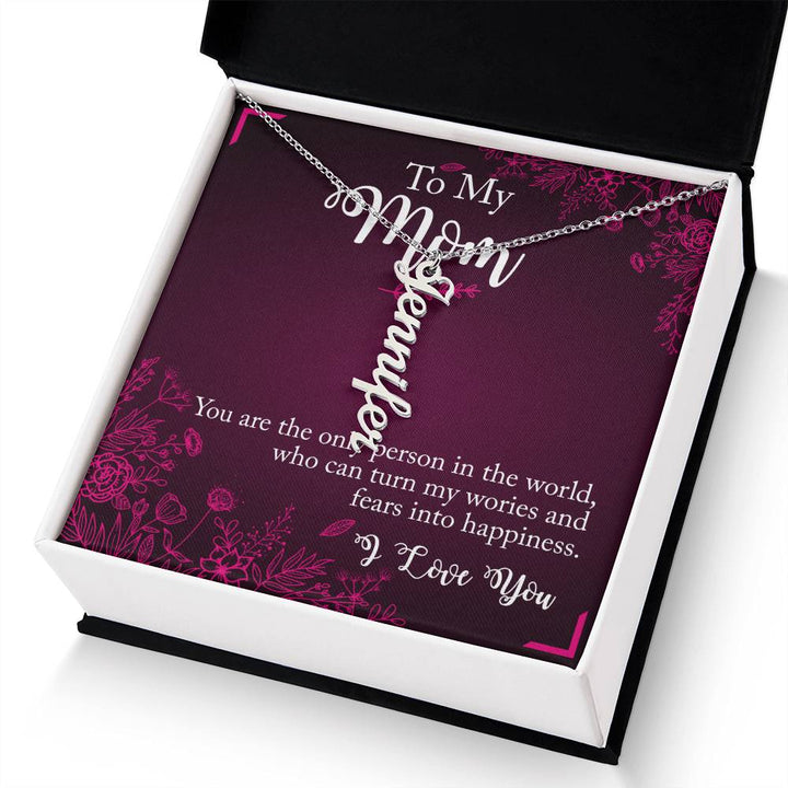 To My Mom | You are the only person in the world, who can turn my worries and fears into happiness - Multi Vertical Name Necklace