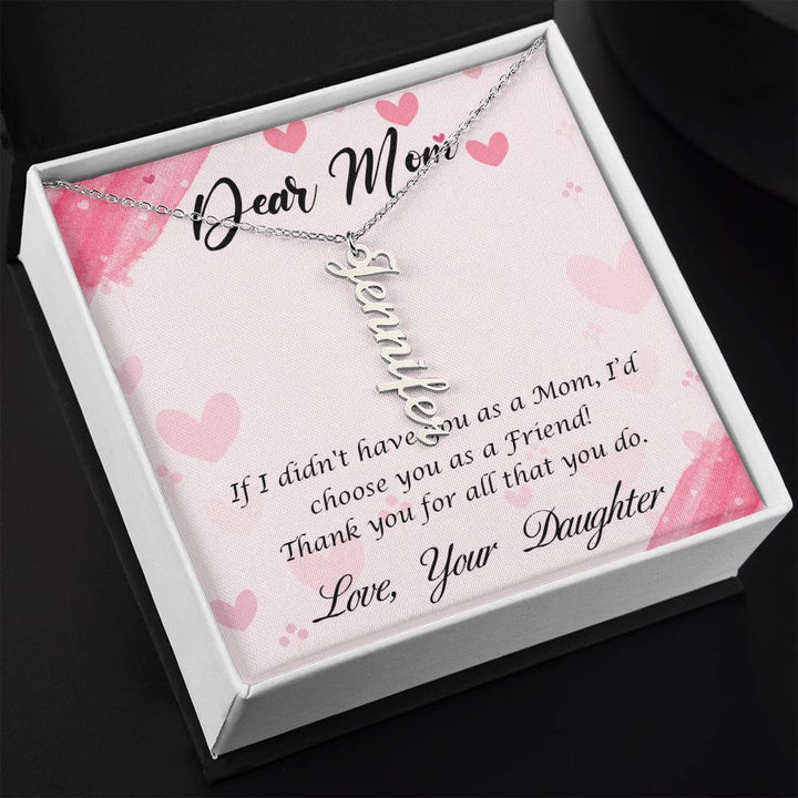 Dear Mom | I I didn't have you as a Mom, I'd choose you as a Friend - Multi Vertical Name Necklace