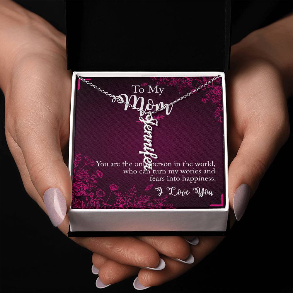 To My Mom | You are the only person in the world, who can turn my worries and fears into happiness - Multi Vertical Name Necklace