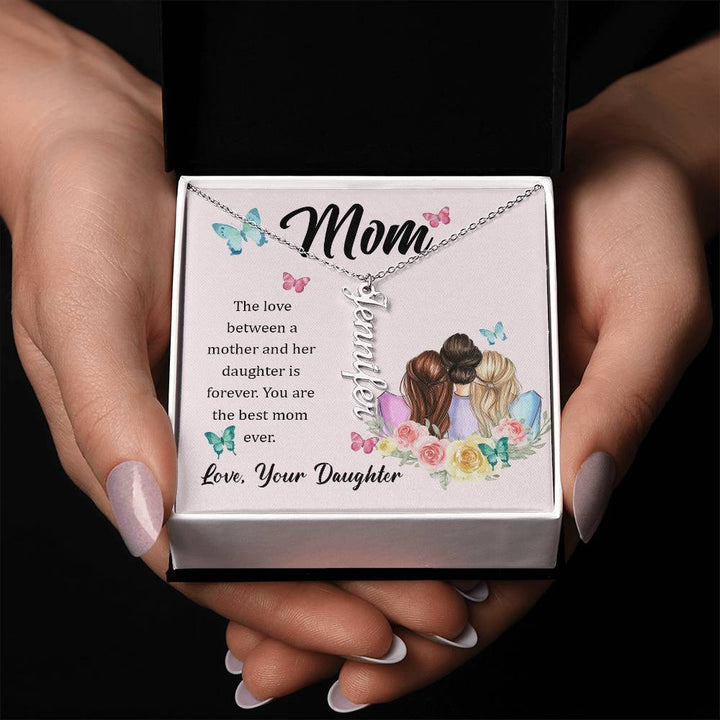 Mom | The Love between a mother and her daughter is forever - Multi Vertical Name Necklace