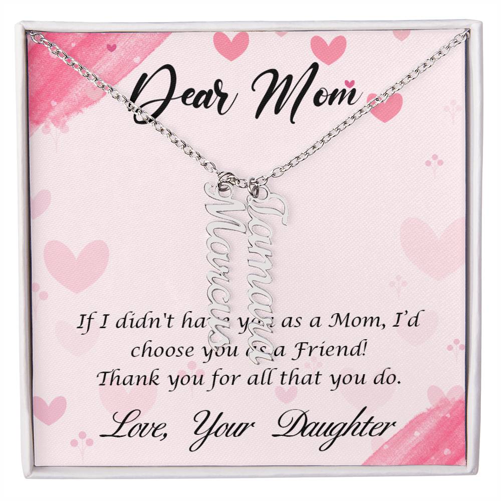 Dear Mom | I I didn't have you as a Mom, I'd choose you as a Friend - Multi Vertical Name Necklace