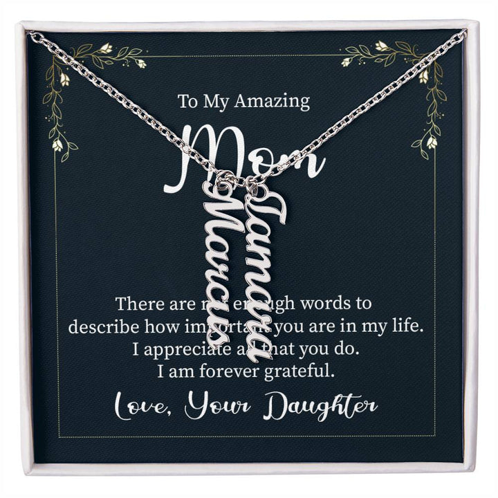 To My Amazing Mom | There are not enough words to describe how important you are in my life - Multi Vertical Name Necklace