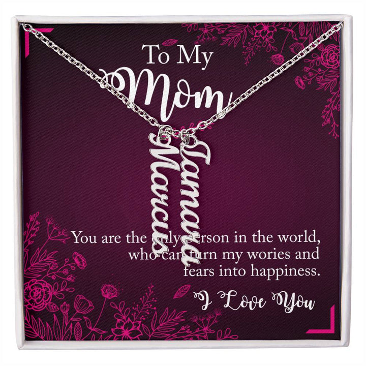 To My Mom | You are the only person in the world, who can turn my worries and fears into happiness - Multi Vertical Name Necklace