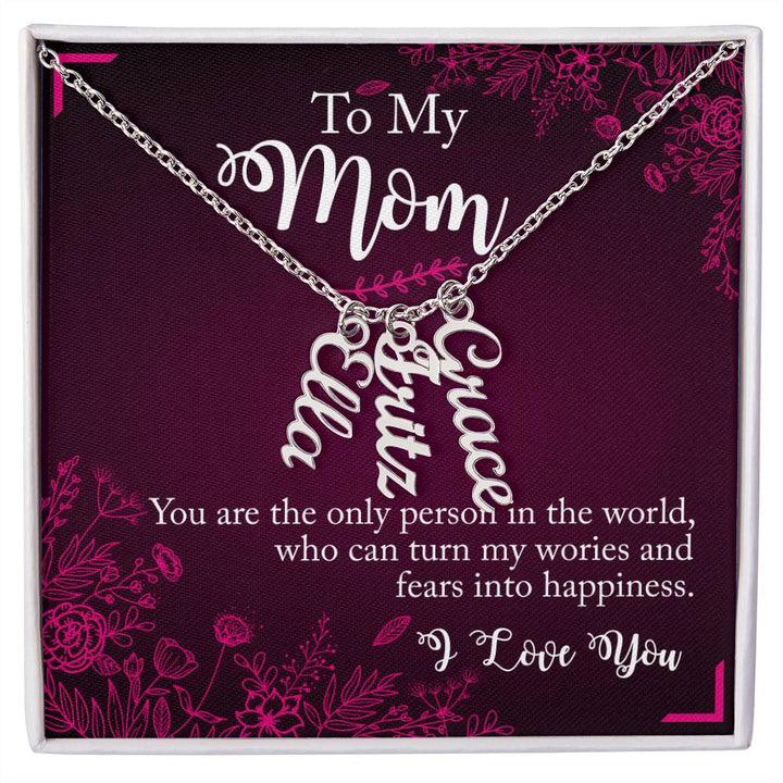 To My Mom | You are the only person in the world, who can turn my worries and fears into happiness - Multi Vertical Name Necklace