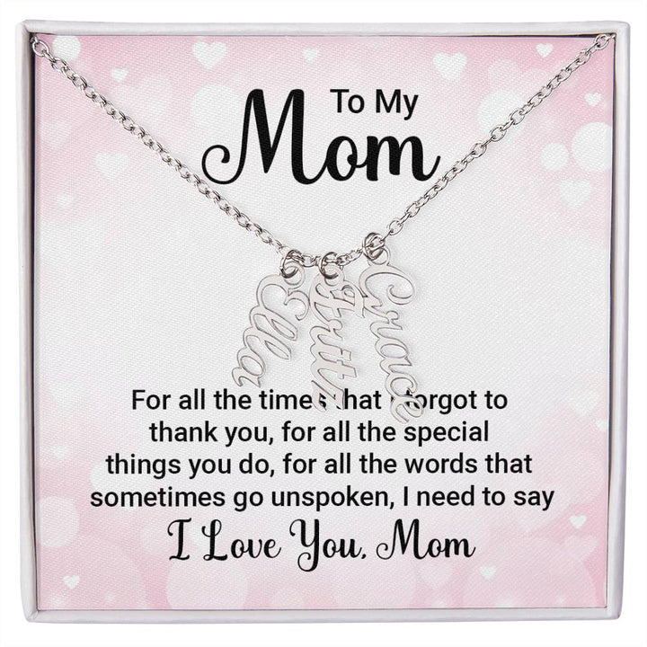 To My Mom | For all the words that sometimes go unspoken, I need to say I Love You Mom - Multi Vertical Name Necklace