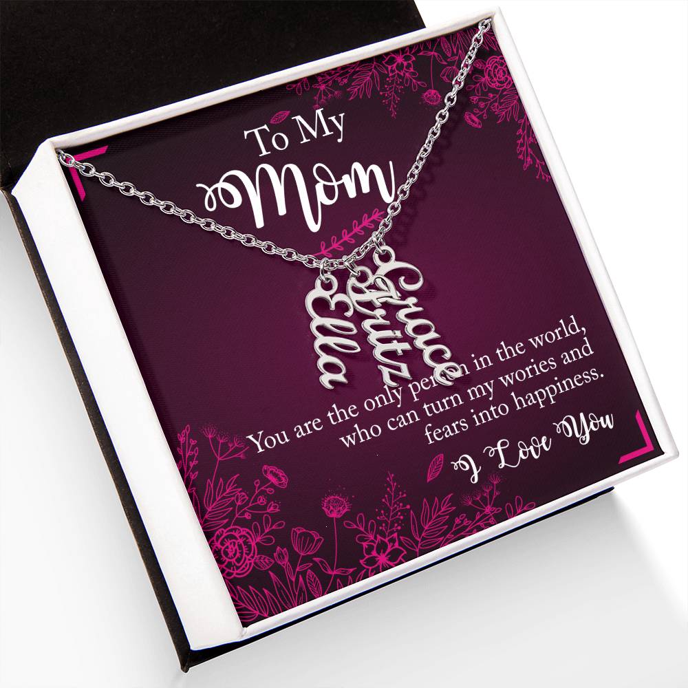 To My Mom | You are the only person in the world, who can turn my worries and fears into happiness - Multi Vertical Name Necklace