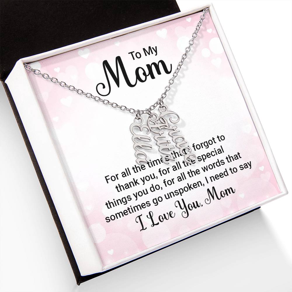 To My Mom | For all the words that sometimes go unspoken, I need to say I Love You Mom - Multi Vertical Name Necklace