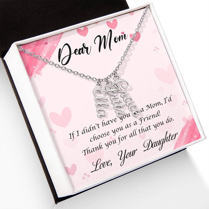 Dear Mom | I I didn't have you as a Mom, I'd choose you as a Friend - Multi Vertical Name Necklace