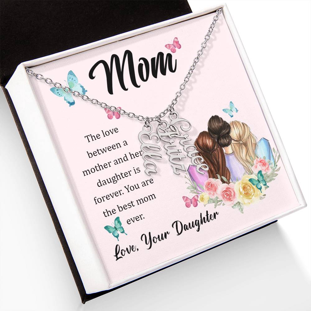 Mom | The Love between a mother and her daughter is forever - Multi Vertical Name Necklace